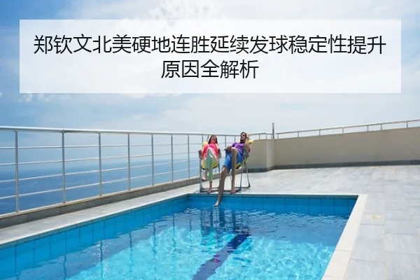 郑钦文北美硬地连胜延续发球稳定性提升原因全解析