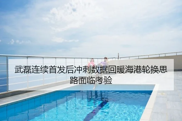 武磊连续首发后冲刺数据回暖海港轮换思路面临考验