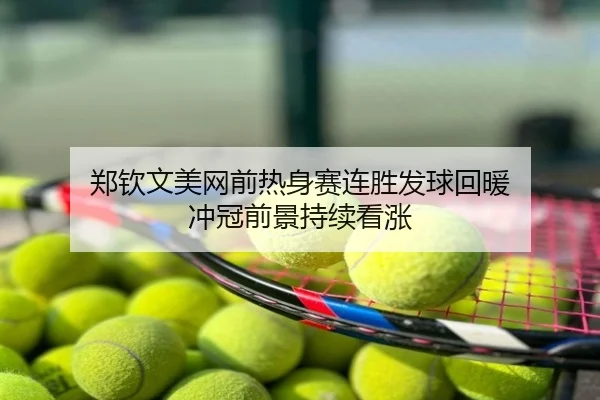 郑钦文美网前热身赛连胜发球回暖 冲冠前景持续看涨