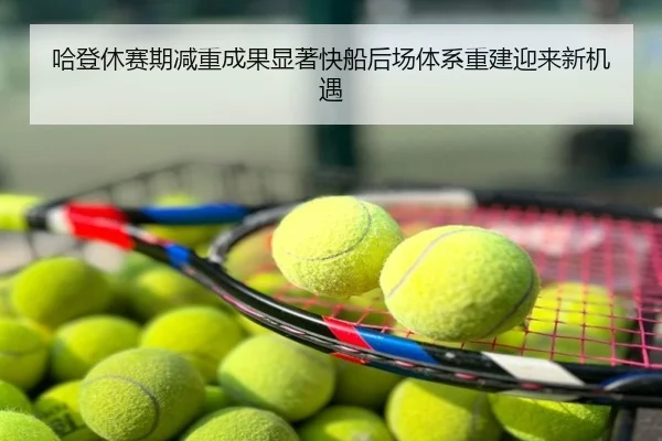 哈登休赛期减重成果显著快船后场体系重建迎来新机遇