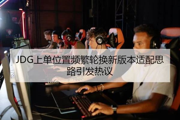 JDG上单位置频繁轮换新版本适配思路引发热议